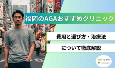 福岡のAGA治療おすすめクリニック18選！費用と選び方・治療法について徹底解説